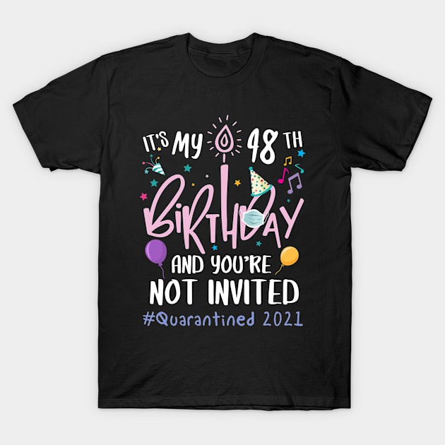 It's My 48th Birthday and You are Not Invited Quarantined 2021 T-Shirt by Everything for your LOVE-Birthday